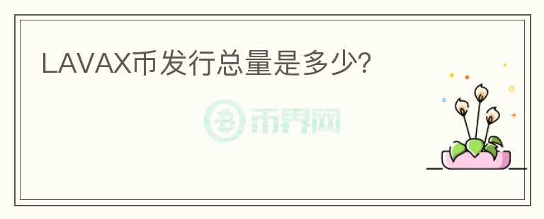 LAVAX幣發(fā)行總量是多少？