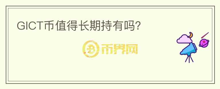 GICT幣值得長(zhǎng)期持有嗎？