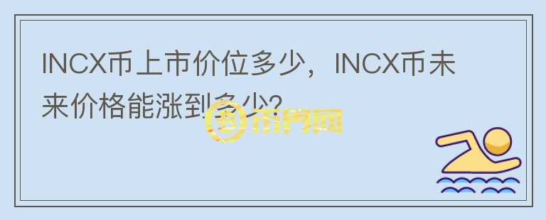 INCX幣上市價(jià)位多少，INCX幣未來(lái)價(jià)格能漲到多少？
