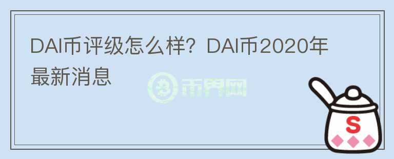DAI幣評(píng)級(jí)怎么樣？DAI幣2020年最新消息