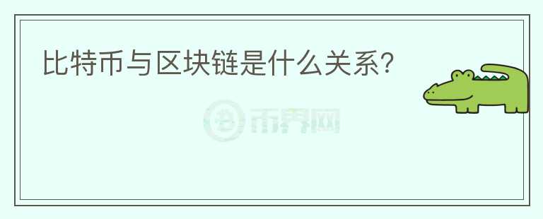 比特幣與區(qū)塊鏈?zhǔn)鞘裁搓P(guān)系？