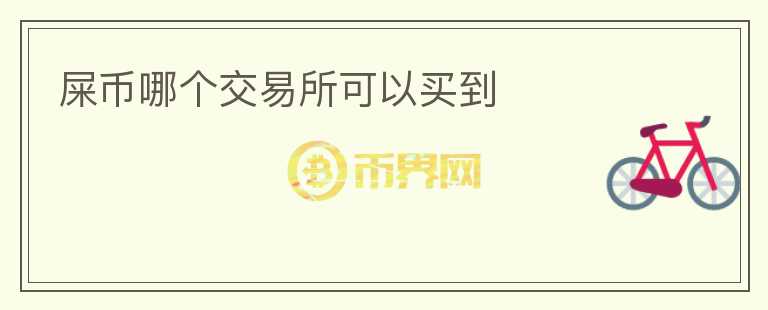 屎幣哪個(gè)交易所可以買(mǎi)到