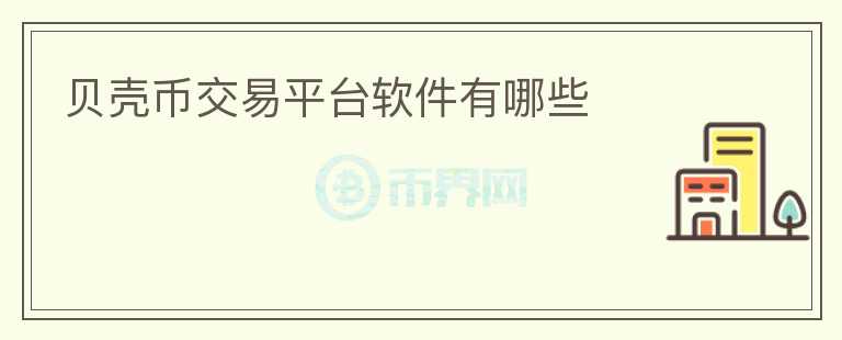 貝殼幣交易平臺軟件有哪些