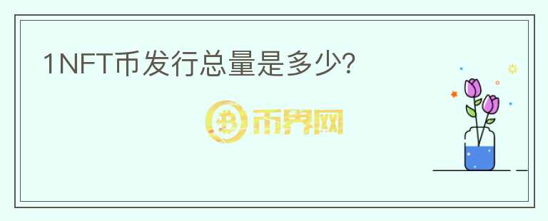 1NFT幣發(fā)行總量是多少？