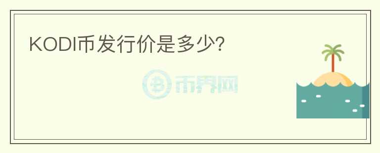 KODI幣發(fā)行價是多少？