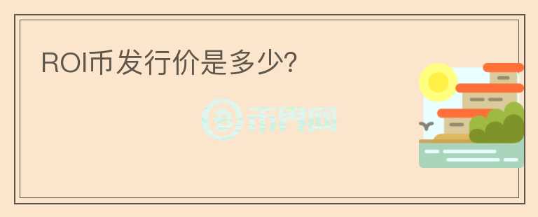 ROI幣發(fā)行價是多少？