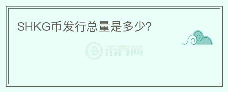 SHKG幣發(fā)行總量是多少？