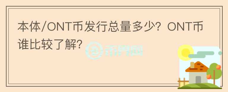 本體/ONT幣發(fā)行總量多少？ONT幣誰比較了解？