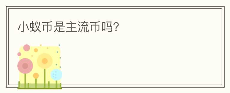 小蟻幣是主流幣嗎？