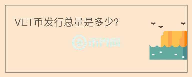VET幣發(fā)行總量是多少？