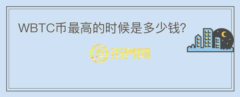 WBTC幣最高的時候是多少錢？