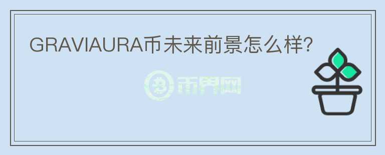 GRAVIAURA幣未來前景怎么樣？
