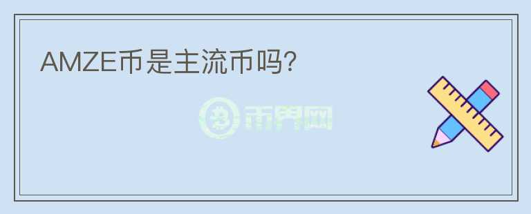 AMZE幣是主流幣嗎？