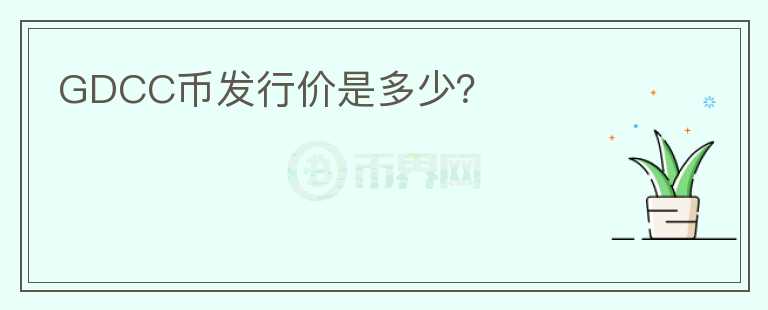 GDCC幣發(fā)行價是多少？