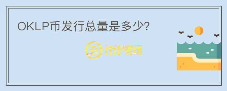 OKLP幣發(fā)行總量是多少？