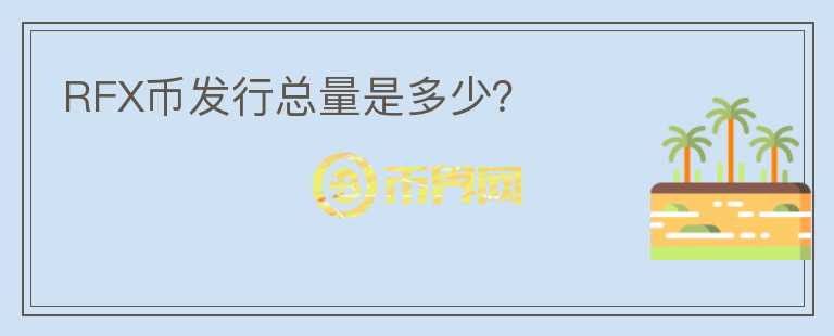 RFX幣發(fā)行總量是多少？