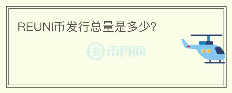REUNI幣發(fā)行總量是多少？