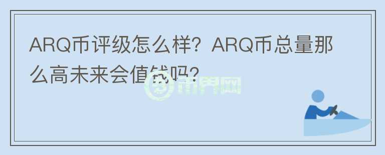 ARQ幣評(píng)級(jí)怎么樣？ARQ幣總量那么高未來(lái)會(huì)值錢嗎？