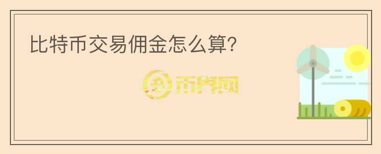 比特幣交易傭金怎么算？