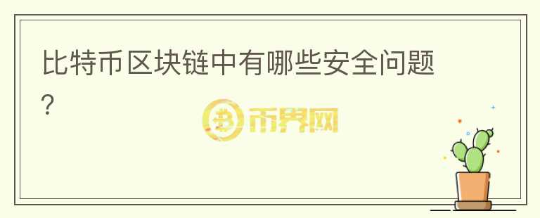比特幣區(qū)塊鏈中有哪些安全問題？