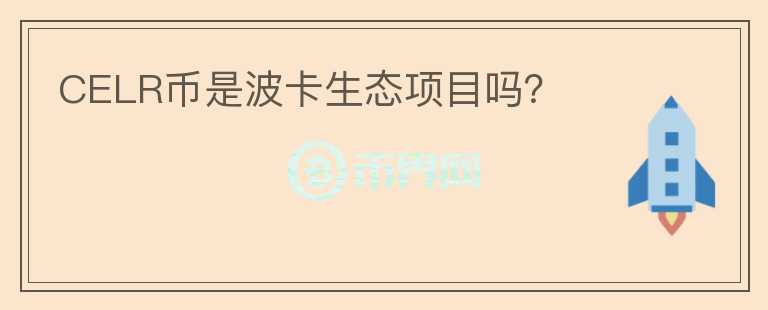 CELR幣是波卡生態(tài)項目嗎？