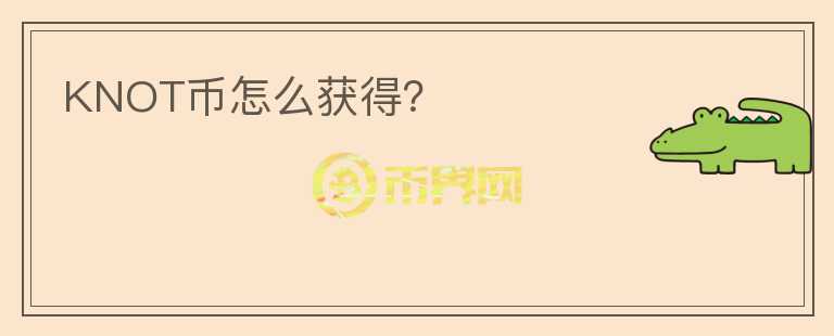 KNOT幣怎么獲得？