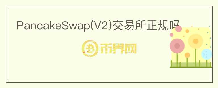 PancakeSwap(V2)交易所正規(guī)嗎