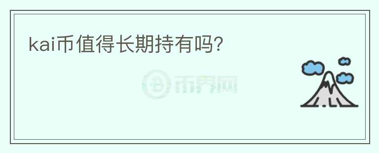 kai幣值得長(zhǎng)期持有嗎？