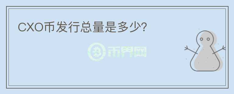 CXO幣發(fā)行總量是多少？