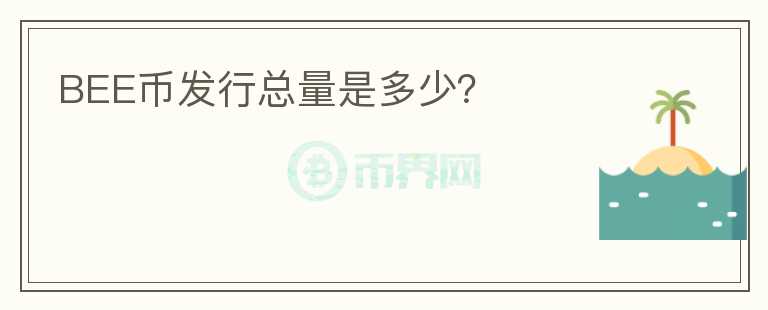BEE幣發(fā)行總量是多少？