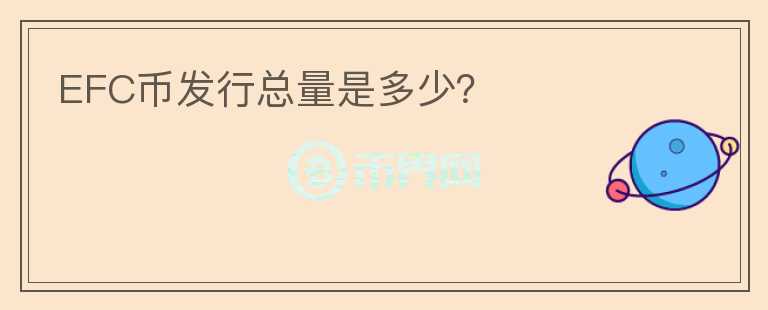 EFC幣發(fā)行總量是多少？