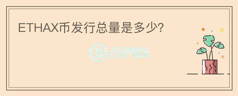 ETHAX幣發(fā)行總量是多少？