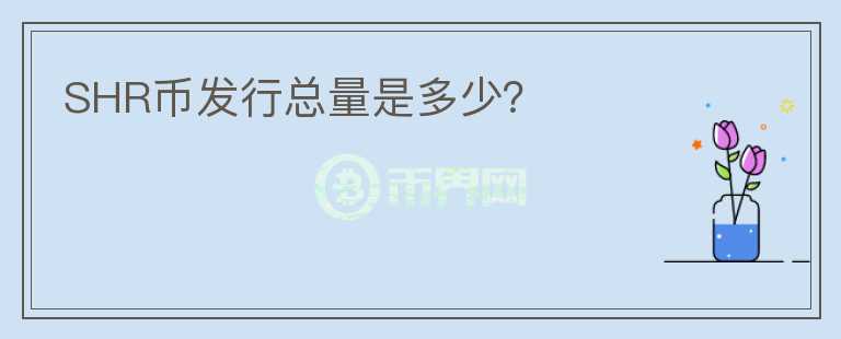 SHR幣發(fā)行總量是多少？