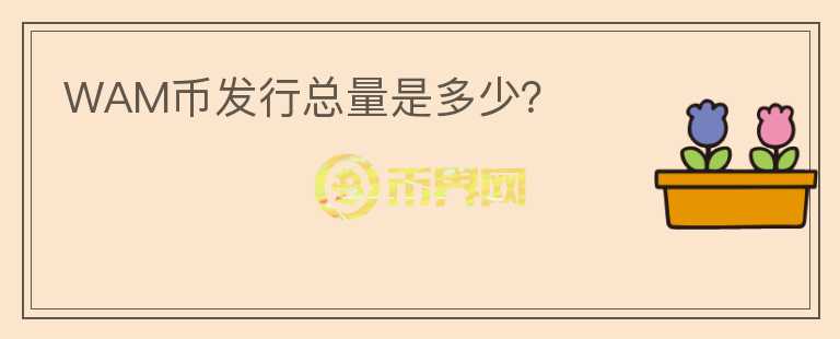 WAM幣發(fā)行總量是多少？