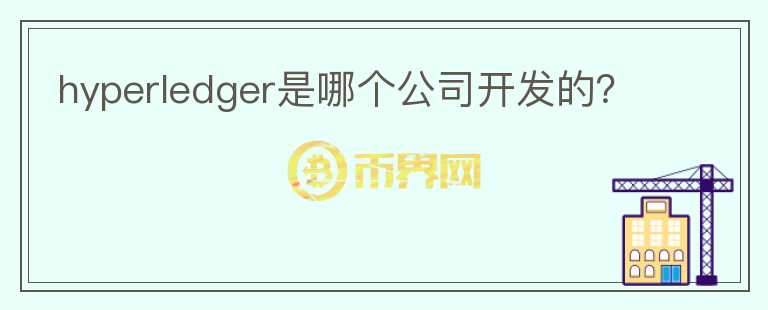 hyperledger是哪個(gè)公司開(kāi)發(fā)的？