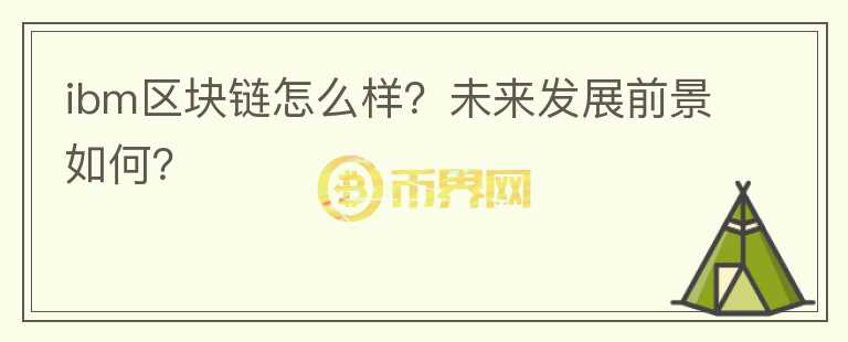 ibm區(qū)塊鏈怎么樣？未來發(fā)展前景如何？
