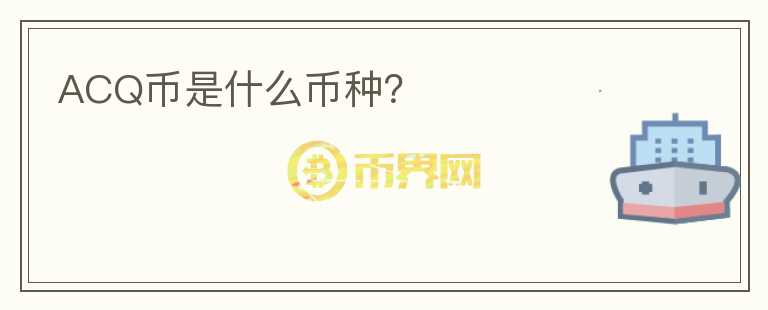 ACQ幣是什么幣種？
