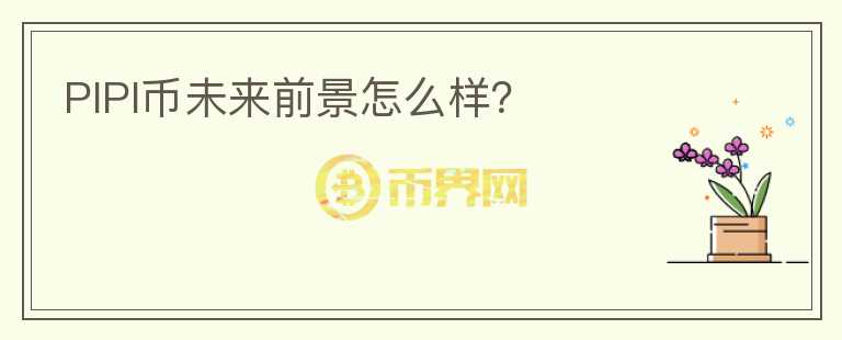 PIPI幣未來(lái)前景怎么樣？