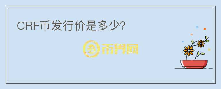 CRF幣發(fā)行價(jià)是多少？