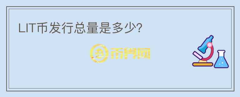 LIT幣發(fā)行總量是多少？