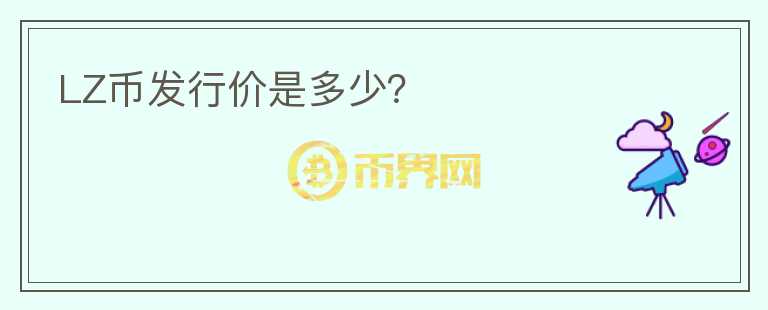 LZ幣發(fā)行價是多少？
