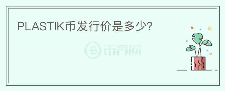 PLASTIK幣發(fā)行價(jià)是多少？