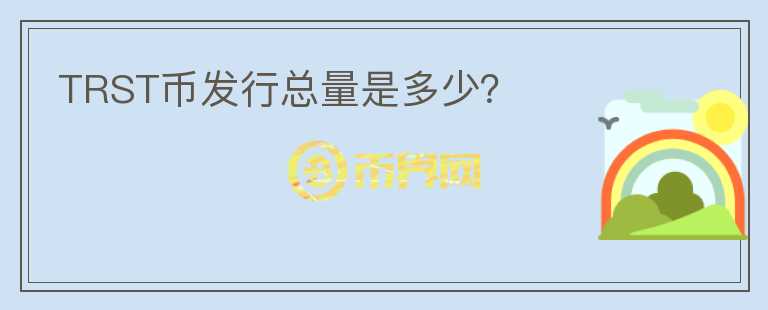 TRST幣發(fā)行總量是多少？