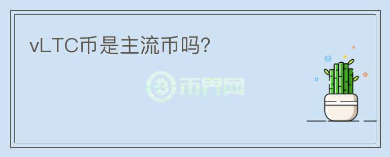 vLTC幣是主流幣嗎？