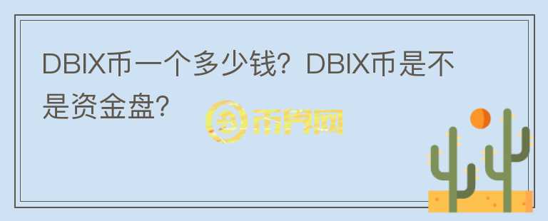 DBIX幣一個(gè)多少錢？DBIX幣是不是資金盤？