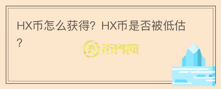 HX幣怎么獲得？HX幣是否被低估？