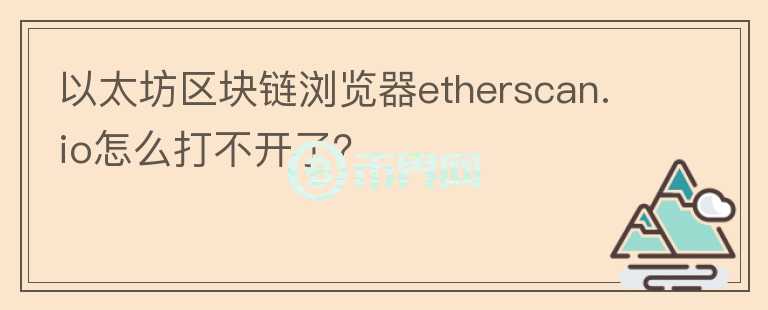 以太坊區(qū)塊鏈瀏覽器etherscan.io怎么打不開(kāi)了？