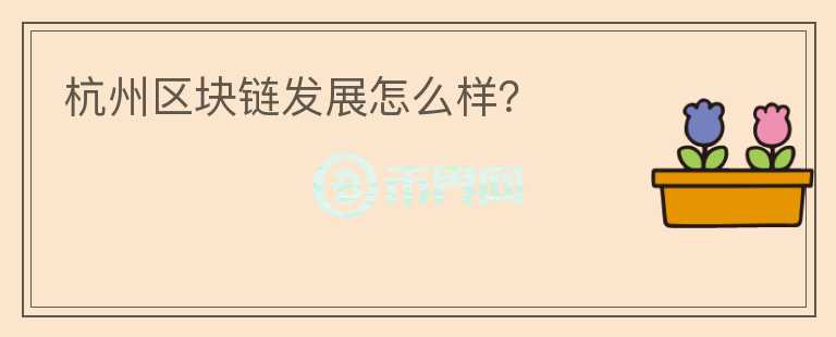 杭州區(qū)塊鏈發(fā)展怎么樣？