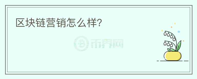 區(qū)塊鏈營銷怎么樣？