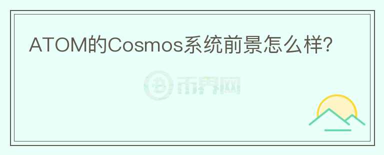 ATOM的Cosmos系統(tǒng)前景怎么樣？